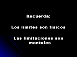 Recuerda: Los límites son físicos Las limitaciones son mentales