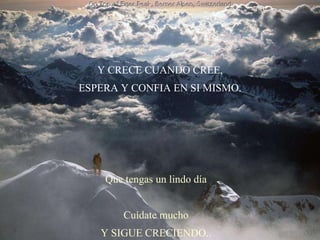 Y CRECE CUANDO CREE, ESPERA Y CONFIA EN SI MISMO. Que tengas un lindo día Cuídate mucho Y SIGUE CRECIENDO.. 