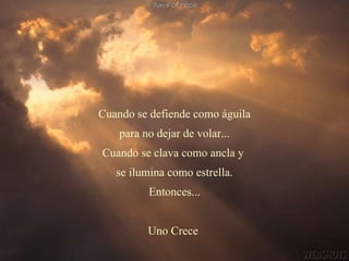 Cuando se defiende como águila para no dejar de volar... Cuando se clava como ancla y  se ilumina como estrella. Entonces... Uno Crece  