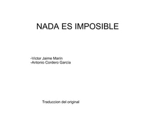 NADA ES IMPOSIBLE -Victor Jaime Marín -Antonio Cordero García Traduccion del original 