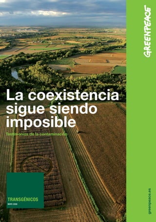 La coexistencia
sigue siendo
imposible
Testimonios de la contaminación



                                  greenpeace.es




TRANSGÉNICOS
MAYO 2008
 
