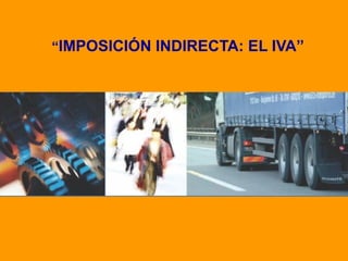 “IMPOSICIÓN INDIRECTA: EL IVA”
 