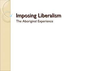 Imposing Liberalism The Aboriginal Experience 