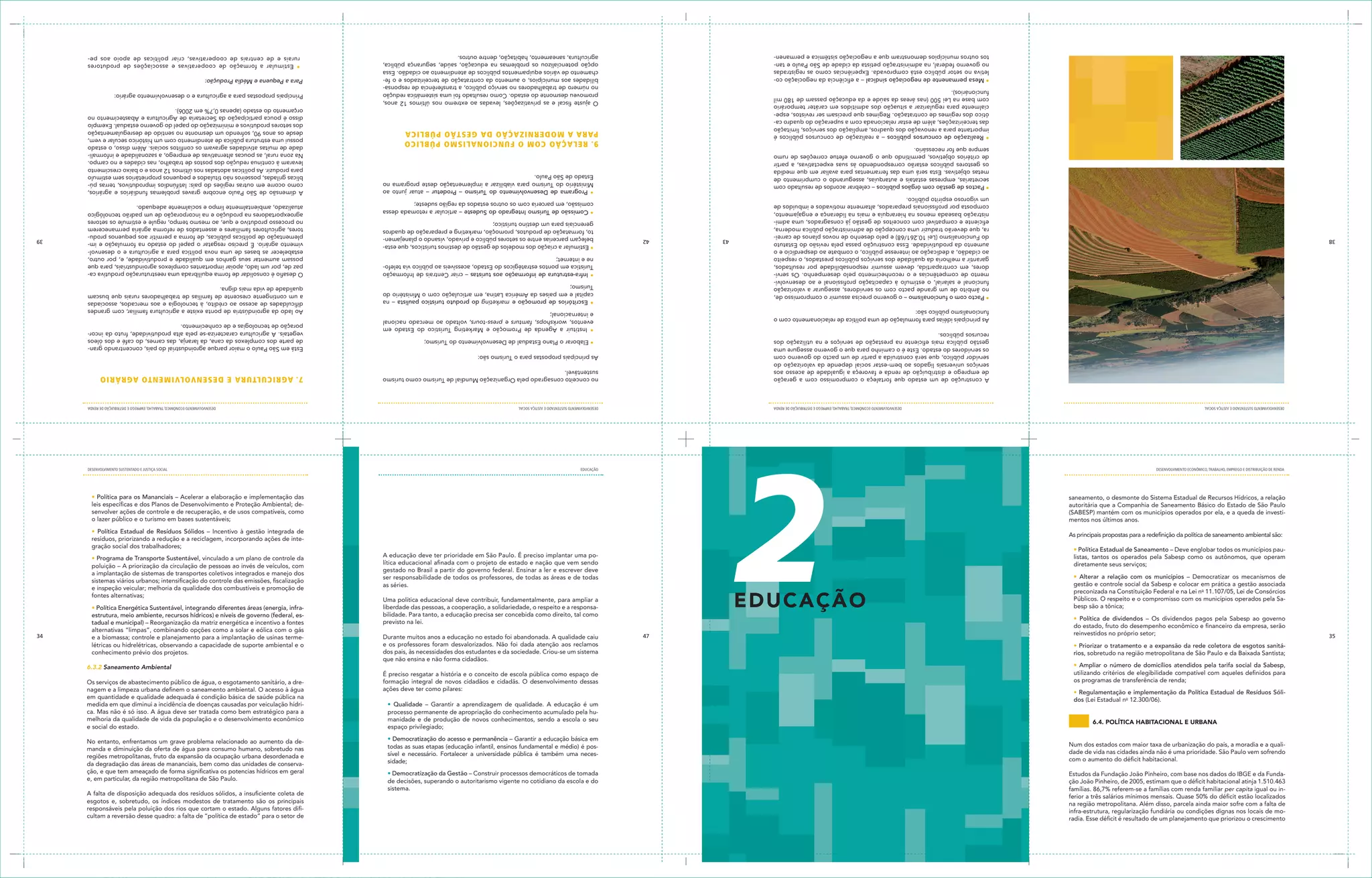 radia. Esse déficit é resultado de um planejamento que priorizou o crescimento                                                                                                                                                                                                          cultam a reversão desse quadro: a falta de “política de estado” para o setor de
     infra-estrutura, regularização fundiária ou condições dignas nos locais de mo-                                                                                                                                                                                                          responsáveis pela poluição dos rios que cortam o estado. Alguns fatores difi-
     na região metropolitana. Além disso, parcela ainda maior sofre com a falta de                                                                                                                                                                                                           esgotos e, sobretudo, os índices modestos de tratamento são os principais
     ferior a três salários mínimos mensais. Quase 50% do déficit estão localizados                                                                                                                                                                                                          A falta de disposição adequada dos resíduos sólidos, a insuficiente coleta de
     famílias. 86,7% referem-se a famílias com renda familiar per capita igual ou in-                                                                                                                      sistema.
     ção João Pinheiro, de 2005, estimam que o déficit habitacional atinja 1.510.463                                                                                                                       de decisões, superando o autoritarismo vigente no cotidiano da escola e do        e, em particular, da região metropolitana de São Paulo.
     Estudos da Fundação João Pinheiro, com base nos dados do IBGE e da Funda-                                                                                                                             • Democratização da Gestão – Construir processos democráticos de tomada           ção, e que tem ameaçado de forma significativa os potencias hídricos em geral
                                                                                                                                                                                                           sidade;                                                                           da degradação das áreas de mananciais, bem como das unidades de conserva-
     com o aumento do déficit habitacional.                                                                                                                                                                                                                                                  regiões metropolitanas, fruto da expansão da ocupação urbana desordenada e
     dade de vida nas cidades ainda não é uma prioridade. São Paulo vem sofrendo                                                                                                                           sível e necessário. Fortalecer a universidade pública é também uma neces-
                                                                                                                                                                                                           todas as suas etapas (educação infantil, ensinos fundamental e médio) é pos-      manda e diminuição da oferta de água para consumo humano, sobretudo nas
     Num dos estados com maior taxa de urbanização do país, a moradia e a quali-                                                                                                                                                                                                             No entanto, enfrentamos um grave problema relacionado ao aumento da de-
                                                                                                                                                                                                           • Democratização do acesso e permanência – Garantir a educação básica em
                                                                                                                                                                                                           espaço privilegiado;                                                              e social do estado.
                                         6.4. política habitacional e urbana                                                                                                                               manidade e de produção de novos conhecimentos, sendo a escola o seu               melhoria da qualidade de vida da população e o desenvolvimento econômico
                                                                                                                                                                                                           processo permanente de apropriação do conhecimento acumulado pela hu-             ca. Mas não é só isso. A água deve ser tratada como bem estratégico para a
                                                                                                                                                                                                           • Qualidade – Garantir a aprendizagem de qualidade. A educação é um               medida em que diminui a incidência de doenças causadas por veiculação hídri-
     dos (Lei Estadual no 12.300/06).                                                                                                                                                                                                                                                        em quantidade e qualidade adequada é condição básica de saúde pública na
     • Regulamentação e implementação da Política Estadual de Resíduos Sóli-                                                                                                                                                                                                                 nagem e a limpeza urbana definem o saneamento ambiental. O acesso à água
                                                                                                                                                                                                           ações deve ter como pilares:
     os programas de transferência de renda;                                                                                                                                                               formação integral de novos cidadãos e cidadãs. O desenvolvimento dessas           Os serviços de abastecimento público de água, o esgotamento sanitário, a dre-
     utilizando critérios de elegibilidade compatível com aqueles definidos para                                                                                                                           É preciso resgatar a história e o conceito de escola pública como espaço de
     • Ampliar o número de domicílios atendidos pela tarifa social da Sabesp,                                                                                                                                                                                                                                                                       6.3.2 Saneamento Ambiental
                                                                                                                                                                                                           que não ensina e não forma cidadãos.
     rios, sobretudo na região metropolitana de São Paulo e da Baixada Santista;                                                                                                                           dos pais, às necessidades dos estudantes e da sociedade. Criou-se um sistema      conhecimento prévio dos projetos.
     • Priorizar o tratamento e a expansão da rede coletora de esgotos sanitá-                                                                                                                             e os professores foram desvalorizados. Não foi dada atenção aos reclamos          létricas ou hidrelétricas, observando a capacidade de suporte ambiental e o
35                                                                                                                                                                                               46   47   Durante muitos anos a educação no estado foi abandonada. A qualidade caiu         e a biomassa; controle e planejamento para a implantação de usinas terme-                              34
     reinvestidos no próprio setor;
                                                                                                                                                                                                                                                                                             alternativas “limpas”, combinando opções como a solar e eólica com o gás
     do estado, fruto do desempenho econômico e financeiro da empresa, serão
                                                                                                                                                                                                           previsto na lei.                                                                  tadual e municipal) – Reorganização da matriz energética e incentivo a fontes
     • Política de dividendos – Os dividendos pagos pela Sabesp ao governo
                                                                                                                                                                                                           bilidade. Para tanto, a educação precisa ser concebida como direito, tal como     estrutura, meio ambiente, recursos hídricos) e níveis de governo (federal, es-
     besp são a tônica;                                                                                                                                                                                    liberdade das pessoas, a cooperação, a solidariedade, o respeito e a responsa-    • Política Energética Sustentável, integrando diferentes áreas (energia, infra-
     Públicos. O respeito e o compromisso com os municípios operados pela Sa-                                                                                                                              Uma política educacional deve contribuir, fundamentalmente, para ampliar a
                                                                                                                                                                                                                                                                                             fontes alternativas;
                                                                                                                                             e Du ca çã o
     preconizada na Constituição Federal e na Lei no 11.107/05, Lei de Consórcios
                                                                                                                                                                                                                                                                                             e inspeção veicular; melhoria da qualidade dos combustíveis e promoção de
     gestão e controle social da Sabesp e colocar em prática a gestão associada                                                                                                                            as séries.
                                                                                                                                                                                                                                                                                             sistemas viários urbanos; intensificação do controle das emissões, fiscalização
     • Alterar a relação com os municípios – Democratizar os mecanismos de                                                                                                                                 ser responsabilidade de todos os professores, de todas as áreas e de todas
                                                                                                                                                                                                                                                                                             a implantação de sistemas de transportes coletivos integrados e manejo dos
                                                                                                                                                                                                           gestado no Brasil a partir do governo federal. Ensinar a ler e escrever deve
     diretamente seus serviços;                                                                                                                                                                                                                                                              poluição – A priorização da circulação de pessoas ao invés de veículos, com
                                                                                                                                                                                                           lítica educacional afinada com o projeto de estado e nação que vem sendo
     listas, tantos os operados pela Sabesp como os autônomos, que operam                                                                                                                                                                                                                    • Programa de Transporte Sustentável, vinculado a um plano de controle da
                                                                                                                                                                                                           A educação deve ter prioridade em São Paulo. É preciso implantar uma po-
     • Política Estadual de Saneamento – Deve englobar todos os municípios pau-
                                                                                                                                                                                                                                                                                             gração social dos trabalhadores;
                                                                                                                                                                                                                                                                                             resíduos, priorizando a redução e a reciclagem, incorporando ações de inte-
      As principais propostas para a redefinição da política de saneamento ambiental são:
                                                                                                                                                                                                                                                                                             • Política Estadual de Resíduos Sólidos – Incentivo à gestão integrada de
     mentos nos últimos anos.                                                                                                                                                                                                                                                                o lazer público e o turismo em bases sustentáveis;
     (SABESP) mantém com os municípios operados por ela, e a queda de investi-                                                                                                                                                                                                               senvolver ações de controle e de recuperação, e de usos compatíveis, como
     autoritária que a Companhia de Saneamento Básico do Estado de São Paulo                                                                                                                                                                                                                 leis específicas e dos Planos de Desenvolvimento e Proteção Ambiental; de-
     saneamento, o desmonte do Sistema Estadual de Recursos Hídricos, a relação                                                                                                                                                                                                              • Política para os Mananciais – Acelerar a elaboração e implementação das
     DESENVOLVIMENTO ECONôMICO, TRAbALhO, EMPREgO E DISTRIbUIÇÃO DE RENDA                                                                          DESENVOLVIMENTO SUSTENTADO E JUSTIÇA SOCIAL             EDUCAÇÃO                                                                                                                                   DESENVOLVIMENTO SUSTENTADO E JUSTIÇA SOCIAL




                                                                                                                                                                 2
     DESENVOLVIMENTO SUSTENTADO E JUSTIÇA SOCIAL                                                                          DESENVOLVIMENTO ECONôMICO, TRAbALhO, EMPREgO E DISTRIbUIÇÃO DE RENDA             DESENVOLVIMENTO SUSTENTADO E JUSTIÇA SOCIAL                                                                       DESENVOLVIMENTO ECONôMICO, TRAbALhO, EMPREgO E DISTRIbUIÇÃO DE RENDA
                                                                                            A construção de um estado que fortaleça o compromisso com a geração                                            no conceito consagrado pela Organização Mundial de Turismo como turismo           7 . AG Ric ULTU RA e d eS en VOLV iM enTO AGRÁ R i O
                                                                                            de emprego e distribuição de renda e favoreça a igualdade de acesso aos                                        sustentável.
                                                                                            serviços universais ligados ao bem-estar social depende da valorização do
                                                                                            servidor público, que será construída a partir de um pacto do governo com                                      As principais propostas para o Turismo são:
                                                                                            os servidores do estado. Este é o caminho para que o governo assegure uma                                                                                                                        Está em São Paulo o maior parque agroindustrial do país, concentrando gran-
                                                                                            gestão pública mais eficiente na prestação de serviços e na utilização dos                                       • Elaborar o Plano Estadual de Desenvolvimento do Turismo;                      de parte dos complexos da cana, da laranja, das carnes, do café e dos óleos
                                                                                            recursos públicos.                                                                                                                                                                               vegetais. A agricultura caracteriza-se pela alta produtividade, fruto da incor-
                                                                                                                                                                                                             • Instituir a Agenda de Promoção e Marketing Turístico do Estado em
                                                                                                                                                                                                                                                                                             poração de tecnologias e de conhecimento.
                                                                                            As principais idéias para formulação de uma política de relacionamento com o                                     eventos, workshops, famturs e press-tours, voltado ao mercado nacional
                                                                                            funcionalismo público são:                                                                                       e internacional;                                                                Ao lado da agroindústria de ponta existe a agricultura familiar, com grandes
                                                                                                                                                                                                             • Escritórios de promoção e marketing do produto turístico paulista – na        dificuldades de acesso ao crédito, à tecnologia e aos mercados, associadas
                                                                                            • Pacto com o funcionalismo – o governo precisa assumir o compromisso de,                                        capital e em países da América Latina, em articulação com o Ministério do       a um contingente crescente de famílias de trabalhadores rurais que buscam
                                                                                            no âmbito de um grande pacto com os servidores, assegurar a valorização                                          Turismo;                                                                        qualidade de vida mais digna.
                                                                                            funcional e salarial, o estímulo à capacitação profissional e ao desenvolvi-
                                                                                            mento de competências e o reconhecimento pelo desempenho. Os servi-                                              • Infra-estrutura de informação aos turistas – criar Centrais de Informação     O desafio é consolidar de forma equilibrada uma reestruturação produtiva ca-
                                                                                            dores, em contrapartida, devem assumir responsabilidade por resultados,                                          Turística em pontos estratégicos do Estado, acessíveis ao público via telefo-   paz de, por um lado, apoiar importantes complexos agroindustriais, para que
                                                                                            garantir a melhoria da qualidade dos serviços públicos prestados, o respeito                                     ne e internet;                                                                  possam aumentar seus ganhos em qualidade e produtividade, e, por outro,
                                                                                            ao cidadão, a dedicação ao interesse público, o combate ao desperdício e o                                                                                                                       estabelecer as bases de uma nova política para a agricultura e o desenvol-
                                                                                            aumento da produtividade. Essa construção passa pela revisão do Estatuto                                         • Estimular a criação dos modelos de gestão de destinos turísticos, que esta-   vimento agrário. É preciso resgatar o papel do estado na formulação e im-
38                                                                                                                                                                                               43   42     beleçam parcerias entre os setores público e privado, visando o planejamen-                                                                                                            39
                                                                                            do Funcionalismo (Lei 10.261/68) e pelo desenho de novos planos de carrei-                                                                                                                       plementação de políticas públicas, de forma a permitir aos pequenos produ-
                                                                                            ra, que deverão traduzir uma concepção de administração pública moderna,                                         to, formatação de produtos, promoção, marketing e preparação de quadros         tores, agricultores familiares e assentados de reforma agrária permanecerem
                                                                                            eficiente e compatível com conceitos de gestão já consagrados, uma admi-                                         gerenciais para um destino turístico;                                           no processo produtivo e que, ao mesmo tempo, regule e estimule os setores
                                                                                            nistração baseada menos na hierarquia e mais na liderança e engajamento,                                         • Comissão de Turismo Integrado do Sudeste – articular a retomada dessa         agroexportadores na produção e na incorporação de um padrão tecnológico
                                                                                            composta por profissionais preparados, altamente motivados e imbuídos de                                         comissão, em parceria com os outros estados da região sudeste;                  atualizado, ambientalmente limpo e socialmente adequado.
                                                                                            um vigoroso espírito público.
                                                                                                                                                                                                             • Programa de Desenvolvimento do Turismo – Prodetur – atuar junto ao            A dimensão de São Paulo encobre graves problemas fundiários e agrários,
                                                                                            • Pactos de gestão com órgãos públicos – celebrar acordos de resultado com                                       Ministério do Turismo para viabilizar a implementação deste programa no         como ocorre em outras regiões do país: latifúndios improdutivos, terras pú-
                                                                                            secretarias, empresas estatais e autarquias, assegurando o cumprimento de                                        Estado de São Paulo.                                                            blicas griladas, posseiros não titulados e pequenos proprietários sem estímulo
                                                                                            metas objetivas. Esta será uma das ferramentas para avaliar em que medida                                                                                                                        para produzir. As políticas adotadas nos últimos 12 anos e o baixo crescimento
                                                                                            os gestores públicos estarão correspondendo às suas expectativas, a partir                                                                                                                       levaram à contínua redução dos postos de trabalho, nas cidades e no campo.
                                                                                            de critérios objetivos, permitindo que o governo efetue correções de rumo                                                                                                                        Na zona rural, as poucas alternativas de emprego, a sazonalidade e informali-
                                                                                            sempre que for necessário.                                                                                                                                                                       dade de muitas atividades agravam os conflitos sociais. Além disso, o estado
                                                                                                                                                                                                           9 . Re LAÇÃ O cO M O F UnciOnA Li SM O PÚBLicO                                    possui uma estrutura pública de atendimento com um histórico secular e vem,
                                                                                            • Realização de concursos públicos – a realização de concursos públicos é
                                                                                                                                                                                                           PA RA A M OdeR niZ AÇÃO dA GeS TÃO PÚBLicA                                        desde os anos 90, sofrendo um desmonte no sentido de desregulamentação
                                                                                            importante para a renovação dos quadros, ampliação dos serviços, limitação
                                                                                                                                                                                                                                                                                             dos setores produtivos e minimização do papel do governo estadual. Exemplo
                                                                                            das terceirizações, além de estar relacionada com a superação do quadro ca-
                                                                                                                                                                                                                                                                                             disso é pouca participação da Secretaria de Agricultura e Abastecimento no
                                                                                            ótico dos regimes de contratação. Regimes que precisam ser revistos, espe-
                                                                                                                                                                                                                                                                                             orçamento do estado (apenas 0,7% em 2006).
                                                                                            cialmente para regularizar a situação dos admitidos em caráter temporário
                                                                                                                                                                                                           O ajuste fiscal e as privatizações, levadas ao extremo nos últimos 12 anos,
                                                                                            com base na Lei 500 (nas áreas da saúde e da educação passam de 180 mil
                                                                                                                                                                                                           promoveu desmonte do estado. Como resultado foi uma sistemática redução           Principais propostas para a agricultura e o desenvolvimento agrário:
                                                                                            funcionários).
                                                                                                                                                                                                           no número de trabalhadores no serviço público, a transferência de responsa-
                                                                                            • Mesa permanente de negociação sindical – a eficiência da negociação co-                                      bilidades aos municípios, o aumento da contratação de terceirizados e o fe-       Para a Pequena e Média Produção:
                                                                                            letiva no setor público está comprovada. Experiências como as registradas                                      chamento de vários equipamentos públicos de atendimento ao cidadão. Essa
                                                                                            no governo federal, na administração petista da cidade de São Paulo e tan-                                     opção potencializou os problemas na educação, saúde, segurança pública,            • Estimular a formação de cooperativas e associações de produtores
                                                                                            tos outros municípios demonstram que a negociação sistêmica e permanen-                                        agricultura, saneamento, habitação, dentre outros.                                 rurais e de centrais de cooperativas, criar políticas de apoio aos pe-
 