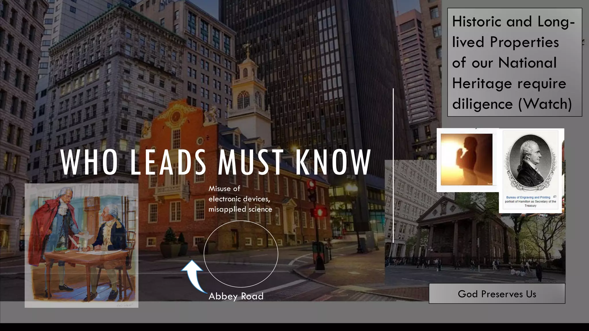 WHO LEADS MUST KNOW
Historic and Long-
lived Properties
of our National
Heritage require
diligence (Watch)
God Preserves Us
Misuse of
electronic devices,
misapplied science
Abbey Road
 