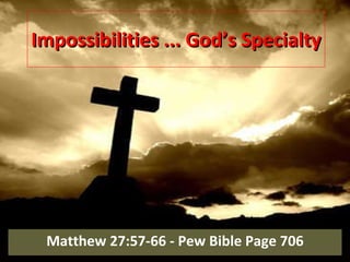 Impossibilities ... God’s Specialty Matthew 27:57-66 - Pew Bible Page 706 