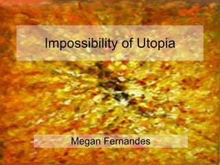 Impossibility of Utopia Megan Fernandes 