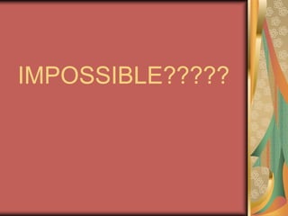 IMPOSSIBLE?????
 