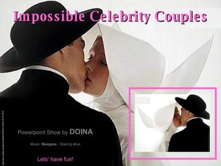 Impossible Celebrity Couples Powerpoint Show by  DOINA Music:   Beegees  - Staying alive Lets’ have fun! 
