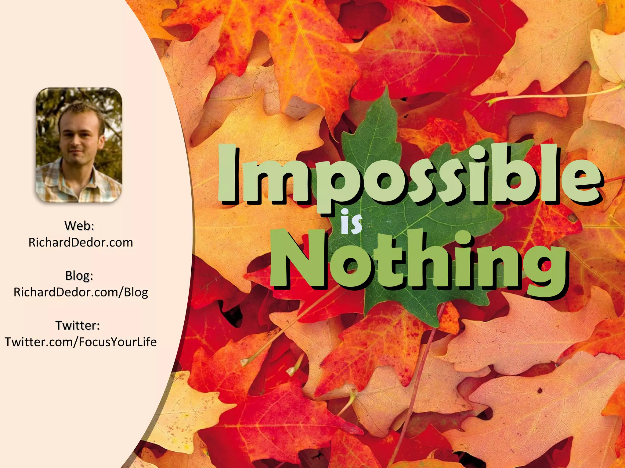 Web:  RichardDedor.com Blog:  RichardDedor.com/Blog Twitter:  Twitter.com/FocusYourLife Nothing Impossible is 