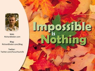 Web: RichardDedor.com Blog: RichardDedor.com/Blog Twitter: Twitter.com/FocusYourLife Nothing Impossible is
