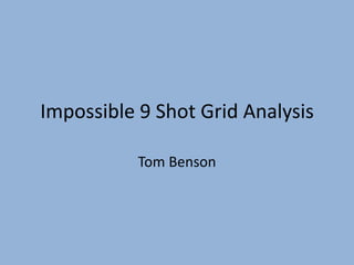 Impossible 9 Shot Grid Analysis

           Tom Benson
 