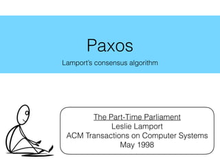 Paxos
Lamport’s consensus algorithm
The Part-Time Parliament
Leslie Lamport
ACM Transactions on Computer Systems
May 1998
 