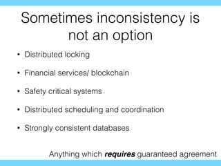 Sometimes inconsistency is
not an option
• Distributed locking
• Financial services/ blockchain
• Safety critical systems
• Distributed scheduling and coordination
• Strongly consistent databases
Anything which requires guaranteed agreement
 
