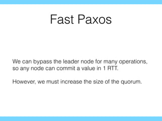 Fast Paxos
We can bypass the leader node for many operations,
so any node can commit a value in 1 RTT.
However, we must increase the size of the quorum.
 