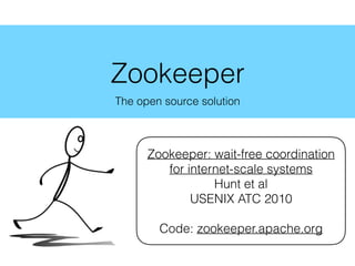 Zookeeper
The open source solution
Zookeeper: wait-free coordination
for internet-scale systems
Hunt et al
USENIX ATC 2010
Code: zookeeper.apache.org
 