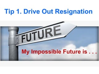 Tip 1. Drive Out Resignation




     My Impossible Future is . . .
 