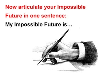 Now articulate your Impossible
Future in one sentence:
My Impossible Future is…
 