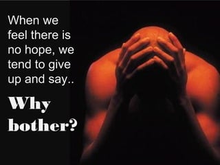 When we
feel there is
no hope, we
tend to give
up and say..

Why
bother?
                            3
Masterful Coaching © 2010
 