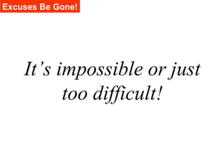 Excuses Be Gone!




    It’s impossible or just
          too difficult!
 