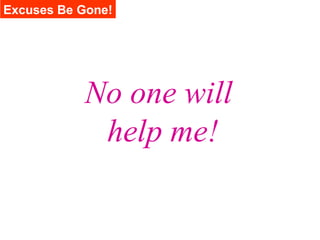 Excuses Be Gone!




           No one will
            help me!
 