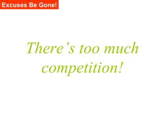 Excuses Be Gone!




      There’s too much
        competition!
 