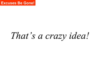 Excuses Be Gone!




    That’s a crazy idea!
 