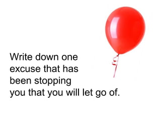 Write down one
excuse that has
been stopping
you that you will let go of.
 