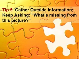 Tip 5. Gather Outside Information;
Keep Asking: “What’s missing from
this picture?”
 