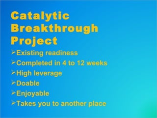 Catalytic
Breakthrough
Project
Existing readiness
Completed in 4 to 12 weeks
High leverage
Doable
Enjoyable
Takes you to another place
 