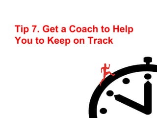 Tip 7. Get a Coach to Help
You to Keep on Track
 