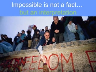 Impossible is not a fact…
  but an interpretation
 