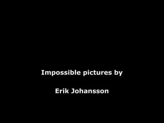 Impossible pictures byImpossible pictures by
Erik JohanssonErik Johansson
 