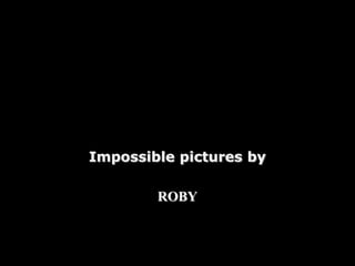 Impossible pictures by
ROBY
 