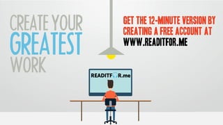 CREATEYOUR
GREATEST
WORK
GET THE 12-MINUTE VERSION BY
CREATING A FREE ACCOUNT AT 
WWW.READITFOR.ME
 