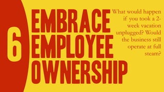 Embrace
employee
ownership
What would happen
if you took a 2-
week vacation
unplugged? Would
the business still
operate at...