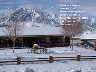 A música naquele momento era determinante para me levar a desistir da proposta, jogar a toalha e te procurar novamente. 