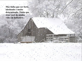 Mas tinha que ser forte, obstinado e muito determinado. Tinha que tirar você de minha vida em definitivo. 