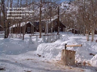 E ia, aos poucos, abandonando a idéia de nos separarmos. De te perder enfim. 