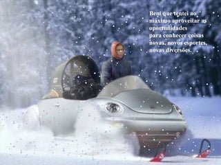Bem que tentei ao máximo aproveitar as oportunidades para conhecer coisas novas, novos esportes, novas diversões. 