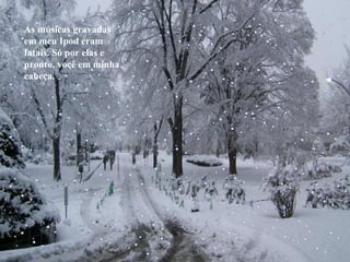 As músicas gravadas em meu Ipod eram fatais. Só por elas e pronto, você em minha cabeça. 