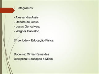  Integrantes:
- Alessandra Assis;
- Débora de Jesus;
- Lucas Gonçalves;
- Wagner Carvalho.
6º período – Educação Física.
...