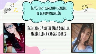 La voz instrumento esencial
de la comunicación
Katherine Arlette Diaz Bonilla
María Elena Vargas Torres
 