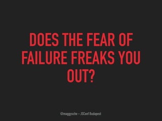 DOES THE FEAR OF
FAILURE FREAKS YOU
OUT?
@maggysche - JSConf Budapest
 