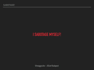 SABOTAGE!
I SABOTAGE MYSELF!
@maggysche - JSConf Budapest
 