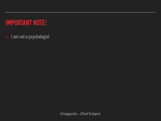 IMPORTANT NOTE!
‣ I am not a psychologist
@maggysche - JSConf Budapest
 