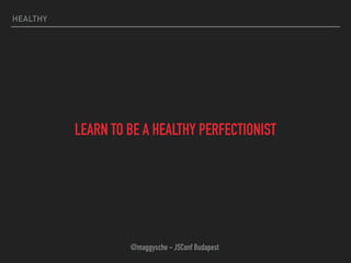 HEALTHY
LEARN TO BE A HEALTHY PERFECTIONIST
@maggysche - JSConf Budapest
 