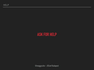 HELP
ASK FOR HELP
@maggysche - JSConf Budapest
 