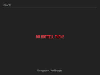 DON’T!
DO NOT TELL THEM!
@maggysche - JSConf Budapest
 