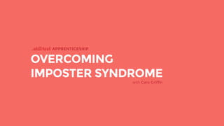 OVERCOMING
IMPOSTER SYNDROME
APPRENTICESHIP
with Caro Griffin
 